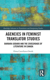 Agencies in Feminist Translator Studies: Barbara Godard and the Crossroads of Literature in Canada(Routledge Advances in Transla