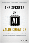 The Secrets of AI Value Creation – A Practical Gui de to Business Value Creation with Artificial Inte lligence from Strategy to