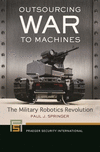 Outsourcing War to Machines:The Military Robotics Revolution (Praeger Security International) '23