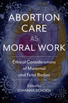 Abortion Care as Moral Work: Ethical Considerations of Maternal and Fetal Bodies(Critical Issues in Health and Medicine) P 176 p