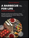 A Barbecue for Life [Complete Cookbook]: Benefits and Emotions of Dozens of Easy and Tasty Recipes for a Never-Before-Told Culin