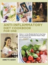 Anti-Inflammatory Diet Cookbook For One: 2 Books in 1 A Very Affordable Meal Plan For Busy People 200 Easy to Prepare Anti Infla