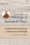 Philology in Turbulent Times: Joseph Bosworth, His Dictionary, and the Recovery of Old English(Publications of the Dictionary of
