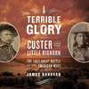 A Terrible Glory: Custer and the Little Bighorn; The Last Great Battle of the American West O 19