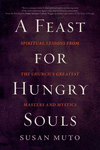A Feast for Hungry Souls: Spiritual Lessons from the Church's Greatest Masters and Mystics P 384 p. 20