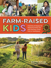 Farm-Raised Kids: Parenting Strategies for Balancing Family Life with Running a Small Farm or Homestead P 240 p.