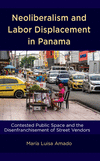 Neoliberalism and Labor Displacement in Panama:Contested Public Space and the Disenfranchisement of Street Vendors '24