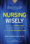 Nursing Wisely: How to Build a Nursing Career that is Worthwhile, Interesting, Sustainable, Empowered, and Limitless by Putting