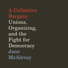 A Collective Bargain Lib/E: Unions, Organizing, and the Fight for Democracy O 20
