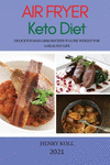 Air Fryer Keto Diet 2021: Delicious Main Dish Recipes to Lose Weight for a Healthy Life P 112 p. 21