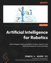 Artificial Intelligence for Robotics - Second Edition: Build intelligent robots using ROS 2, Python, OpenCV, and AI/ML technique
