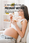 51 Meal Recipes for the Pregnant Mother: Smart Nutrition and Proper Dieting Solutions for the Expecting Mom P 94 p. 16