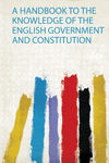 A Handbook to the Knowledge of the English Government and Constitution P 120 p. 19