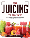2022 Juicing for Beginners: The Complete Guide to Lose Weight and Restore Your Metabolism P 82 p. 22