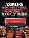 ASMOKE Wood Pellet Grill & Smoker Cookbook For Beginners: Over 200 Quick and Delicious Recipes That Will Make Everyone's Mouths