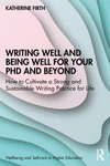 Writing Well and Being Well for Your PhD and Beyond (Wellbeing and Self-care in Higher Education)
