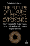 The Future of Luxury Customer Experience – How to Create High–Value, Personalized Omnichannel Experiences P 344 p. 24
