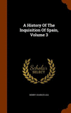 A History Of The Inquisition Of Spain, Volume 3 H 600 p. 15
