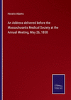 An Address delivered before the Massachusetts Medical Society at the Annual Meeting, May 26, 1858 P 40 p. 22