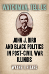 Watchman, Tell Us: John J. Bird and Black Politics in Post-Civil War Illinois P 304 p. 24