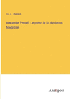Alexandre Petoefi; Le po　te de la r　volution hongroise P 374 p. 23