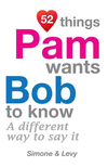 52 Things Pam Wants Bob To Know: A Different Way To Say It(52 for You) P 134 p. 14