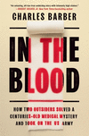 In the Blood: How Two Outsiders Solved a Centuries-Old Medical Mystery and Took on the US Army P 320 p.