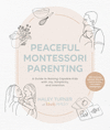 Peaceful Montessori Parenting: A Guide to Raising Capable Kids with Joy, Simplicity, and Intention Ages 1-6; With Conscious Acti