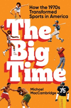 The Big Time: How the 1970s Transformed Sports in America P 320 p.