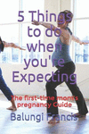 5 Things to Do When You're Expecting: The First-Time Mom's Pregnancy Guide P 42 p. 18