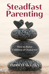 Steadfast Parenting:How to Raise Children of Character '24