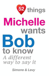 52 Things Michelle Wants Bob To Know: A Different Way To Say It(52 for You) P 134 p. 14
