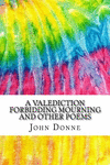 A Valediction Forbidding Mourning and Other Poems: Includes MLA Style Citations for Scholarly Secondary Sources, Peer-Reviewed J