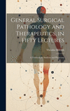 General Surgical Pathology and Therapeutics, in Fifty Lectures: A Textbook for Students and Physicians H 760 p.