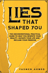 Lies That Shaped You: The Unconventional Practical Guide to Help You Rewrite Your Reality, Elevate Your Life & Reclaim Your Free