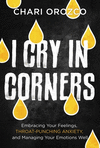I Cry in Corners: Embracing Your Feelings, Throat-Punching Anxiety, and Managing Your Emotions Well P 256 p.