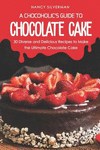 A Chocoholic's Guide to Chocolate Cake: 30 Diverse and Delicious Recipes to Make the Ultimate Chocolate Cake P 138 p.