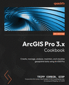 ArcGIS Pro 3.x Cookbook - Second Edition: Create, manage, analyze, maintain, and visualize geospatial data using ArcGIS Pro 2nd