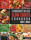 5-Ingredient Or Less Slow Cooker Cookbook: Simple, Yummy and 5-Ingredient Cleansing Slow Cooker Recipes that Busy and Novice Can