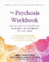 The Psychosis Workbook: Understand What You're Going Through, Take an Active Role in Your Recovery, and Prevent Relapse P 192 p.