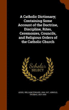 A Catholic Dictionary; Containing Some Account of the Doctrine, Discipline, Rites, Ceremonies, Councils, and Religious Orders of
