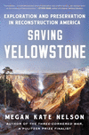 Saving Yellowstone: Exploration and Preservation in Reconstruction America P 320 p.