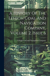A History Of The Lehigh Coal And Navigation Company, Volume 2, Issue 6 P 76 p.