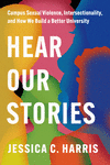 Hear Our Stories – Campus Sexual Violence, Intersectionality, and How We Build a Better University H 232 p. 24