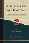 A Miscellany of Devotion: Containing Instructions and Prayers for Confession, Communion, and Confirmation (Classic Reprint) P 23