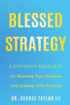 Blessed Strategy: A Spiritually-Based Guide for Growing Your Business and Leading With Purpose P 166 p. 19
