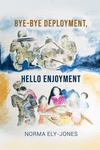 BYE-BYE Deployment, HELLO Enjoyment: It Is Never Too Late to Start Living Your Life Again After Deployment P 62 p.