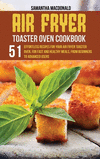 Air Fryer Toaster Oven Cookbook: 51 Effortless Recipes For Your Air Fryer Toaster Oven, For Fast and Healthy Meals, From Beginne