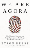 We Are Agora: How Humanity Functions as a Single Superorganism That Shapes Our World and Our Future O 23