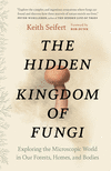 The Hidden Kingdom of Fungi: Exploring the Microscopic World in Our Forests, Homes, and Bodies P